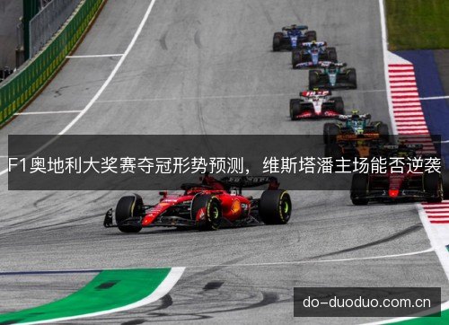 F1奥地利大奖赛夺冠形势预测，维斯塔潘主场能否逆袭